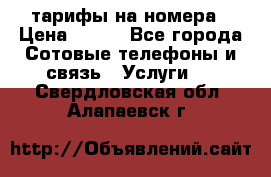 тарифы на номера › Цена ­ 100 - Все города Сотовые телефоны и связь » Услуги   . Свердловская обл.,Алапаевск г.